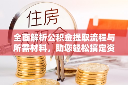 宜良全面解析公积金提取流程与所需材料，助您轻松搞定资金提取