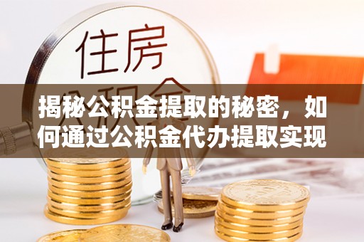 宜良揭秘公积金提取的秘密，如何通过公积金代办提取实现财务自由