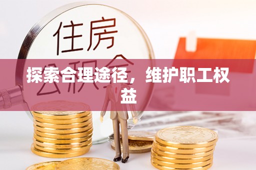 宜良探索合理途径，维护职工权益
