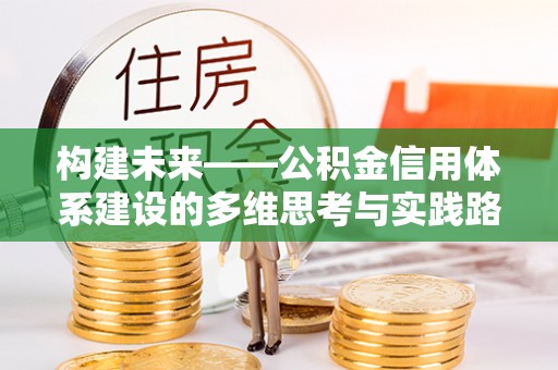 宜良构建未来——公积金信用体系建设的多维思考与实践路径