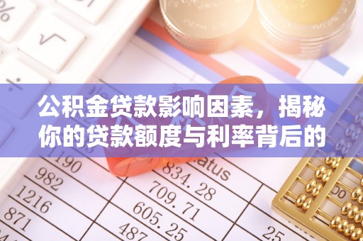 宜良公积金贷款影响因素，揭秘你的贷款额度与利率背后的秘密