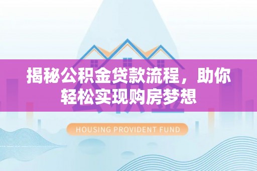 宜良揭秘公积金贷款流程，助你轻松实现购房梦想