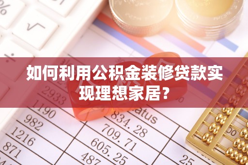 宜良如何利用公积金装修贷款实现理想家居？