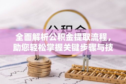 宜良全面解析公积金提取流程，助您轻松掌握关键步骤与技巧