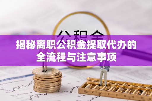 宜良揭秘离职公积金提取代办的全流程与注意事项