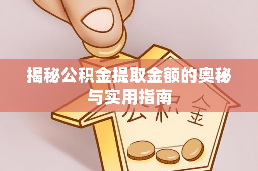宜良揭秘公积金提取金额的奥秘与实用指南