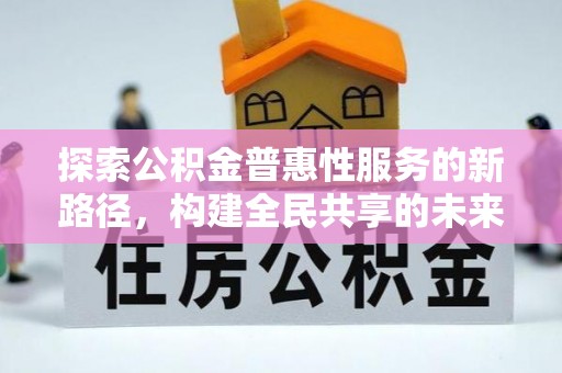 宜良探索公积金普惠性服务的新路径，构建全民共享的未来