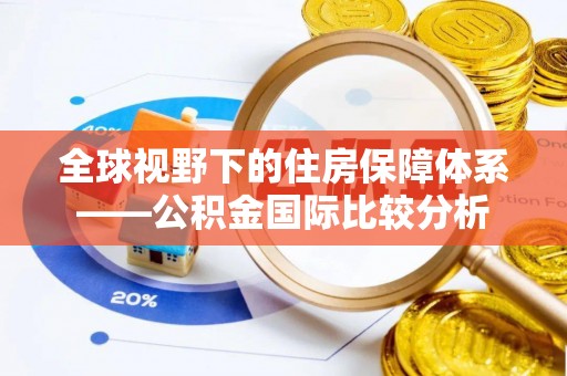 宜良全球视野下的住房保障体系——公积金国际比较分析