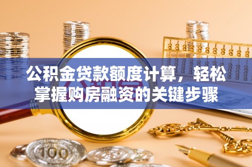 宜良公积金贷款额度计算，轻松掌握购房融资的关键步骤