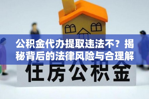 宜良公积金代办提取违法不？揭秘背后的法律风险与合理解决方案