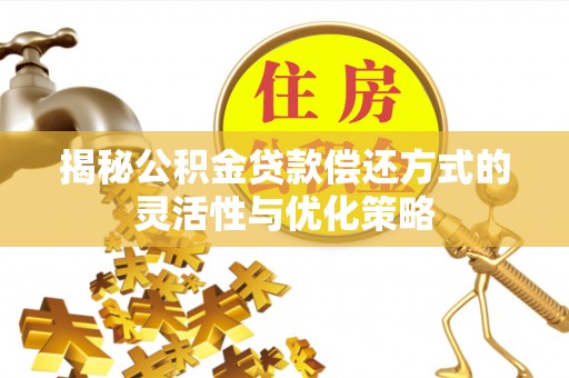 宜良揭秘公积金贷款偿还方式的灵活性与优化策略