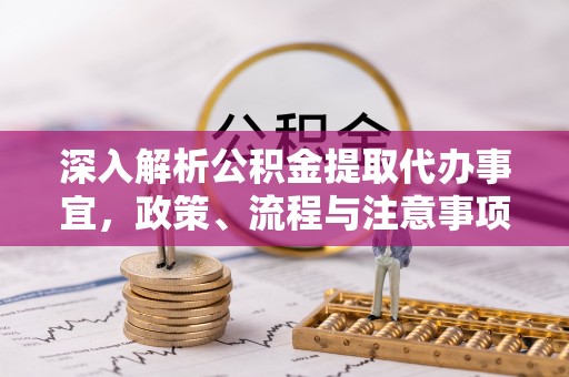 宜良深入解析公积金提取代办事宜，政策、流程与注意事项全攻略