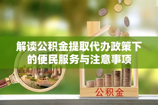 宜良解读公积金提取代办政策下的便民服务与注意事项