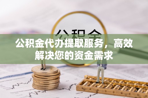 宜良公积金代办提取服务，高效解决您的资金需求