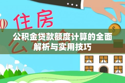 宜良公积金贷款额度计算的全面解析与实用技巧