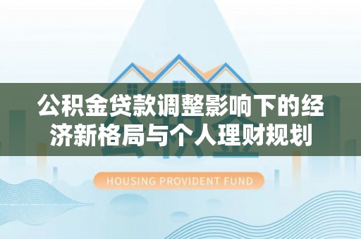 宜良公积金贷款调整影响下的经济新格局与个人理财规划