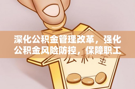 宜良深化公积金管理改革，强化公积金风险防控，保障职工权益