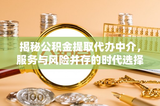 宜良揭秘公积金提取代办中介，服务与风险并存的时代选择