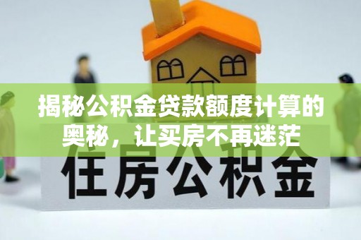 宜良揭秘公积金贷款额度计算的奥秘，让买房不再迷茫
