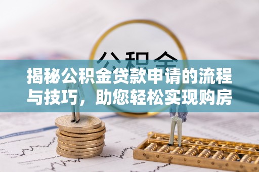 宜良揭秘公积金贷款申请的流程与技巧，助您轻松实现购房梦