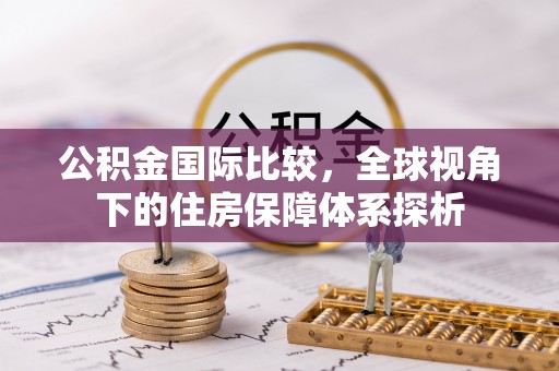 宜良公积金国际比较，全球视角下的住房保障体系探析