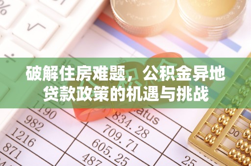 宜良破解住房难题，公积金异地贷款政策的机遇与挑战