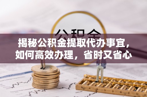 宜良揭秘公积金提取代办事宜，如何高效办理，省时又省心？