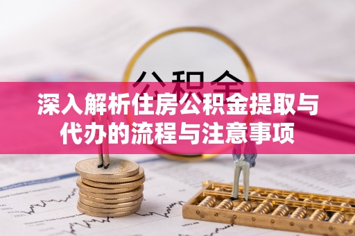 宜良深入解析住房公积金提取与代办的流程与注意事项