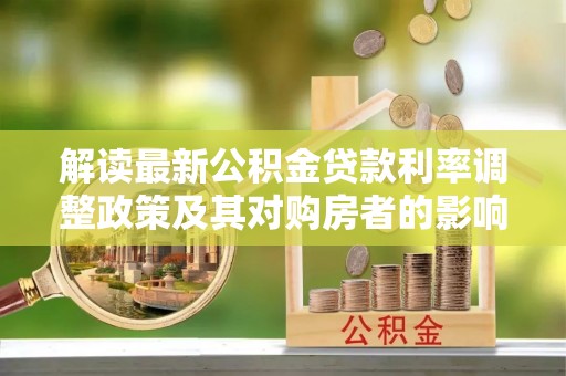 宜良解读最新公积金贷款利率调整政策及其对购房者的影响