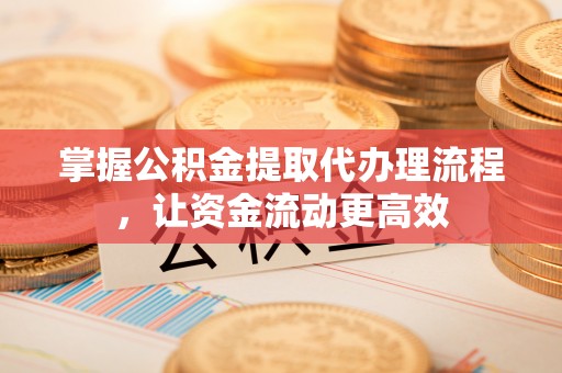 宜良掌握公积金提取代办理流程，让资金流动更高效