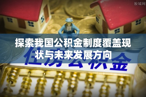 宜良探索我国公积金制度覆盖现状与未来发展方向