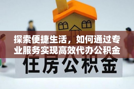 宜良探索便捷生活，如何通过专业服务实现高效代办公积金提取