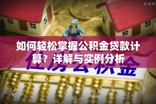宜良如何轻松掌握公积金贷款计算？详解与实例分析