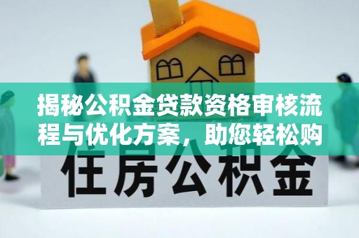 宜良揭秘公积金贷款资格审核流程与优化方案，助您轻松购房
