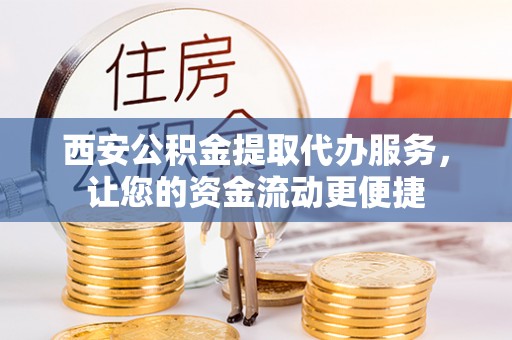 宜良西安公积金提取代办服务，让您的资金流动更便捷