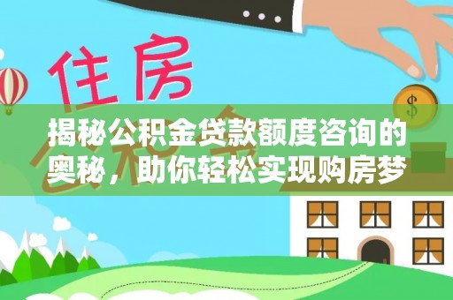 宜良揭秘公积金贷款额度咨询的奥秘，助你轻松实现购房梦想