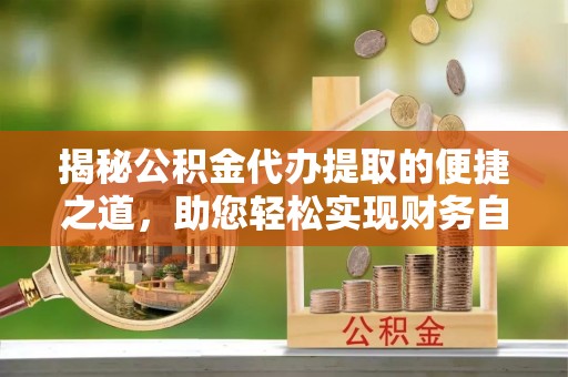 宜良揭秘公积金代办提取的便捷之道，助您轻松实现财务自由