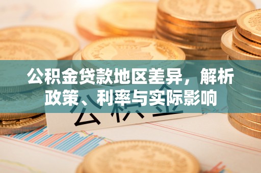 宜良公积金贷款地区差异，解析政策、利率与实际影响