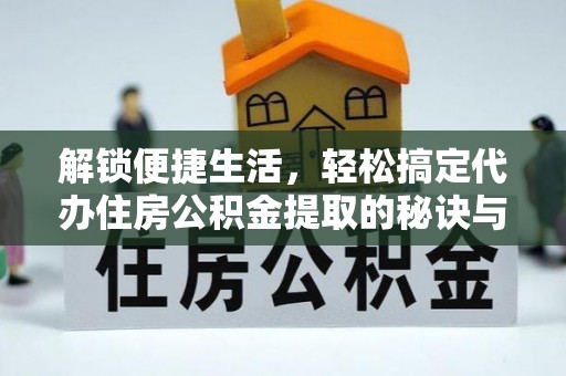 宜良解锁便捷生活，轻松搞定代办住房公积金提取的秘诀与技巧