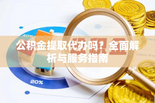 宜良公积金提取代办吗？全面解析与服务指南