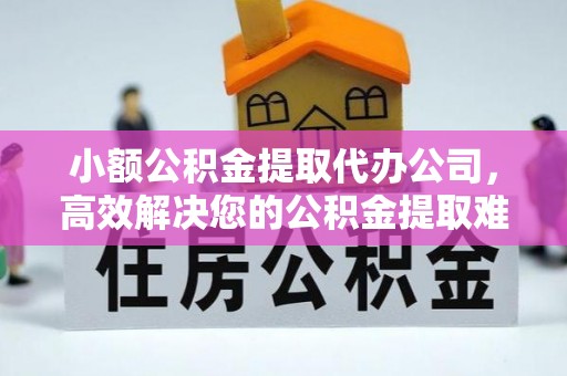 宜良小额公积金提取代办公司，高效解决您的公积金提取难题