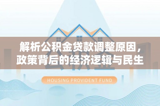 宜良解析公积金贷款调整原因，政策背后的经济逻辑与民生影响