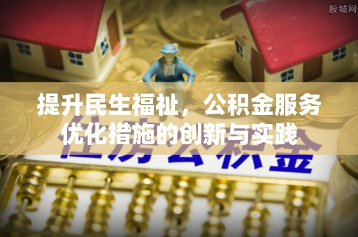 宜良提升民生福祉，公积金服务优化措施的创新与实践