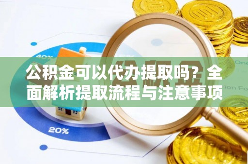 宜良公积金可以代办提取吗？全面解析提取流程与注意事项