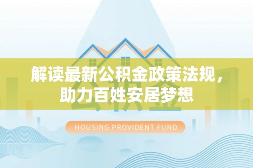 宜良解读最新公积金政策法规，助力百姓安居梦想