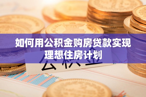 宜良如何用公积金购房贷款实现理想住房计划