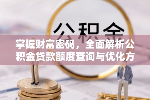 宜良掌握财富密码，全面解析公积金贷款额度查询与优化方案