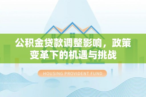 宜良公积金贷款调整影响，政策变革下的机遇与挑战