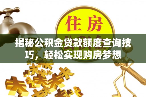 宜良揭秘公积金贷款额度查询技巧，轻松实现购房梦想