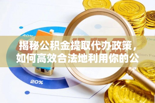 宜良揭秘公积金提取代办政策，如何高效合法地利用你的公积金